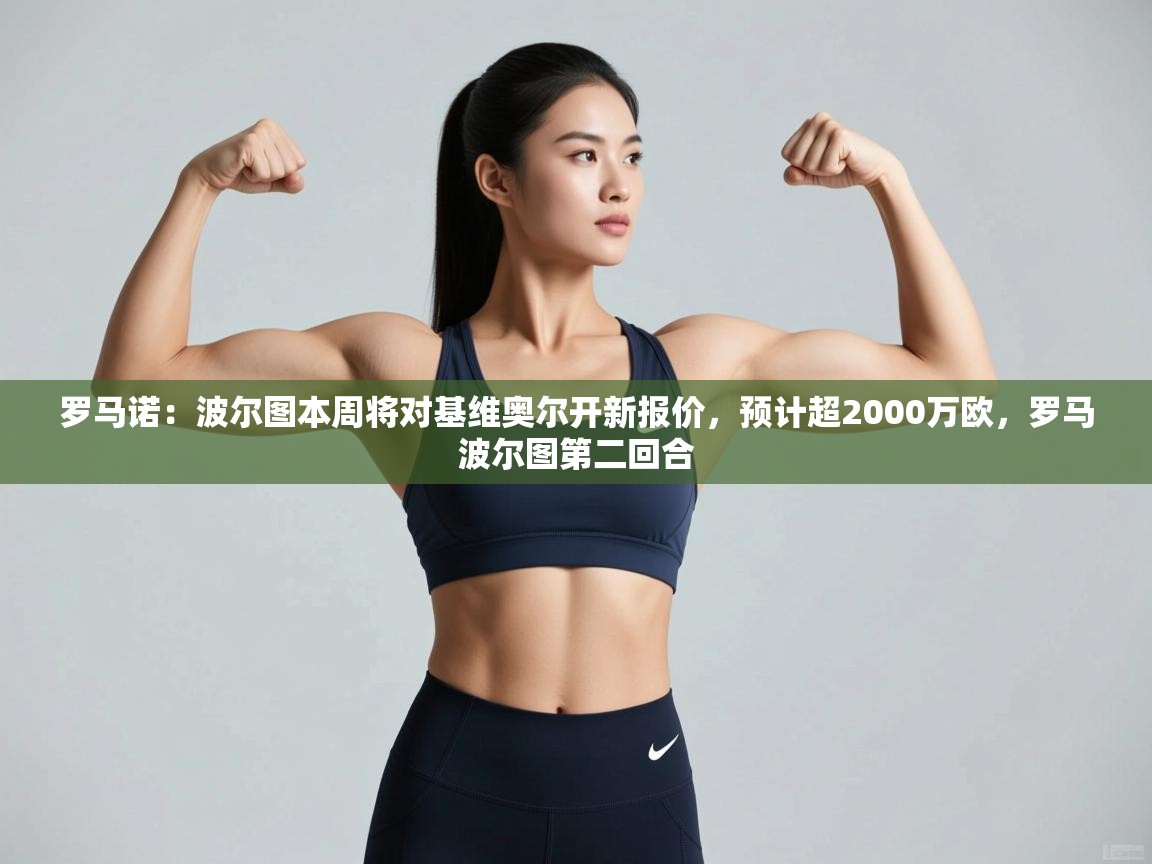 爱游戏ayx官网下载-罗马诺:波尔图本周将对基维奥尔开新报价,预计超2000万欧,罗马波尔图第二回合 第4张