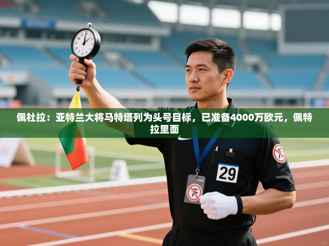 爱游戏体育在线-佩杜拉:亚特兰大将马特塔列为头号目标,已准备4000万欧元,佩特拉里面 第2张