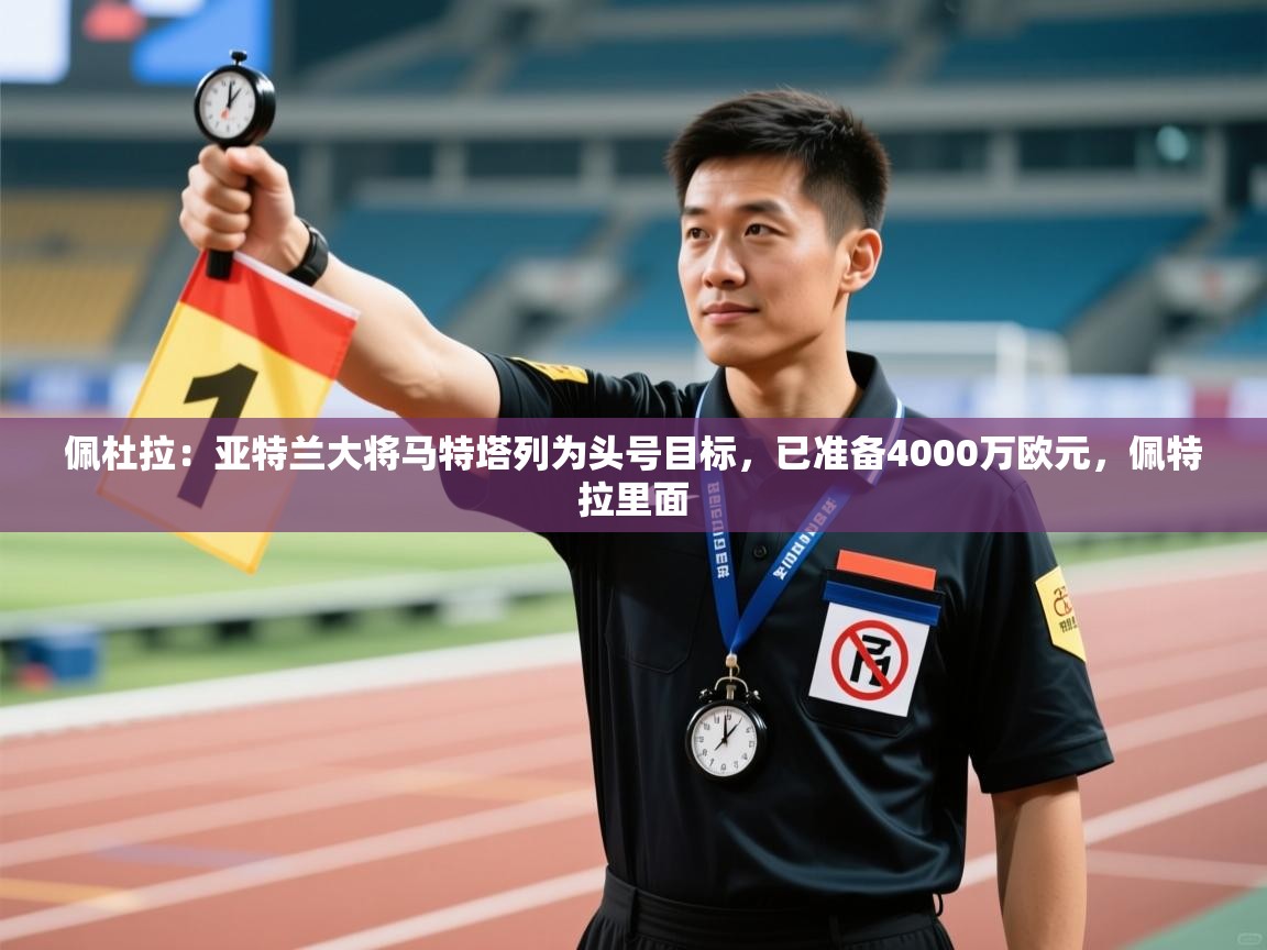 爱游戏体育在线-佩杜拉:亚特兰大将马特塔列为头号目标,已准备4000万欧元,佩特拉里面 第4张