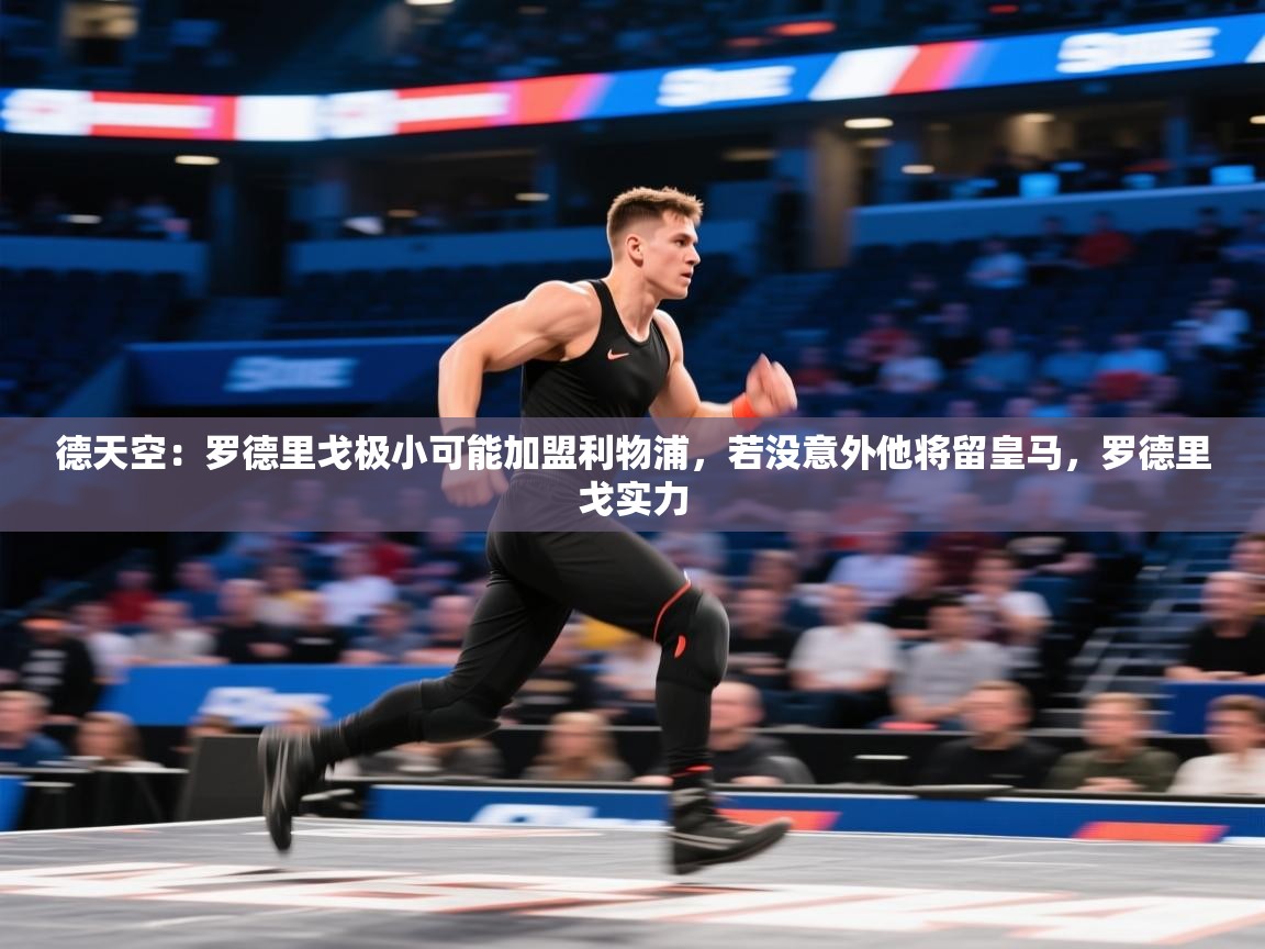 爱游戏娱乐-德天空：罗德里戈极小可能加盟利物浦，若没意外他将留皇马，罗德里戈实力  第3张