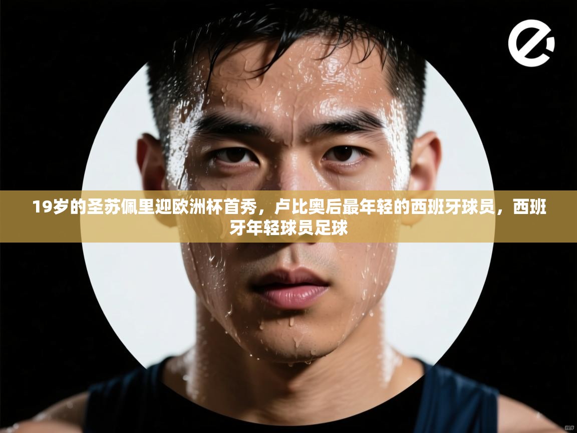 爱游戏体育app-19岁的圣苏佩里迎欧洲杯首秀，卢比奥后最年轻的西班牙球员，西班牙年轻球员足球  第2张