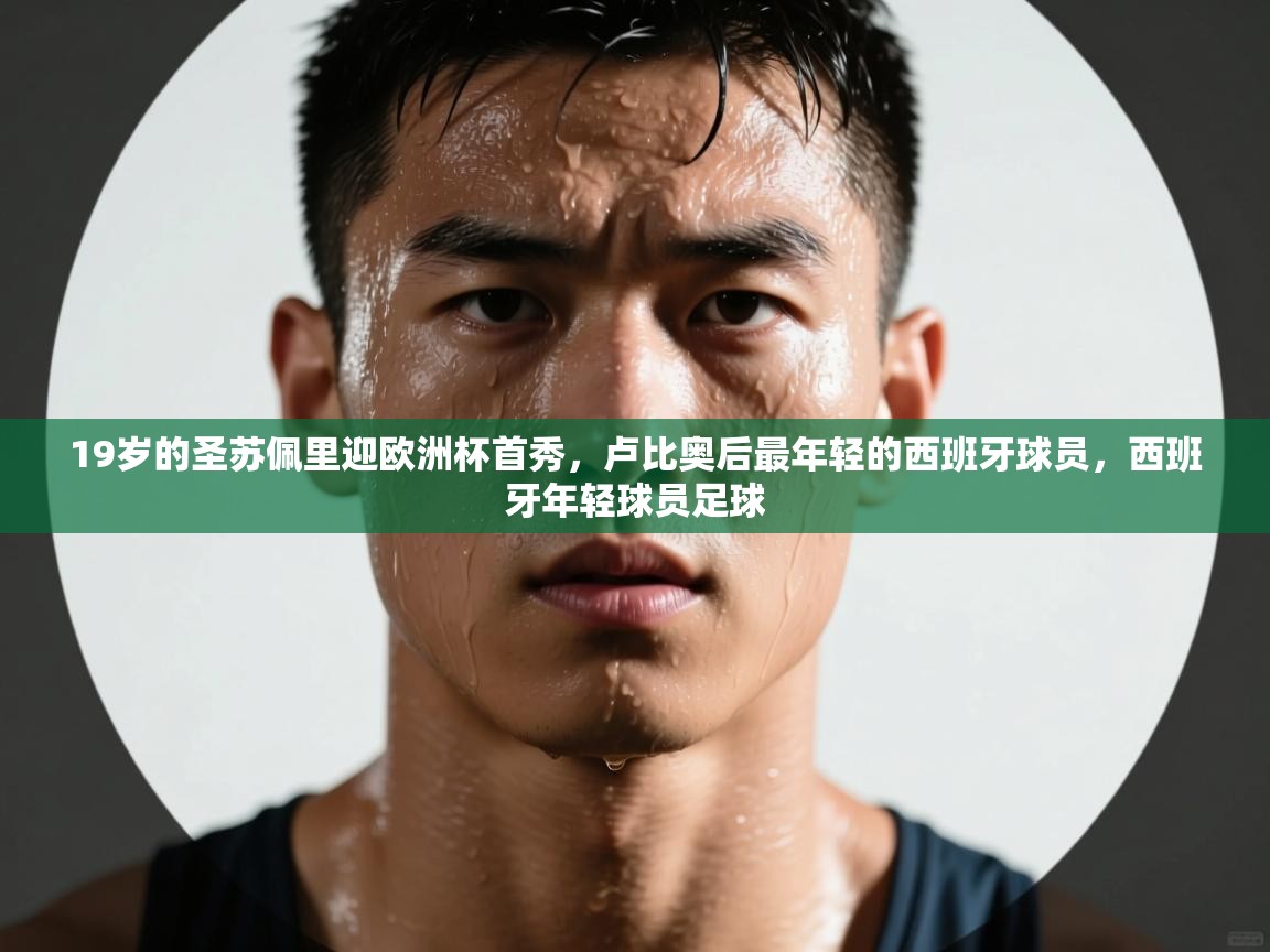 爱游戏体育app-19岁的圣苏佩里迎欧洲杯首秀，卢比奥后最年轻的西班牙球员，西班牙年轻球员足球  第3张