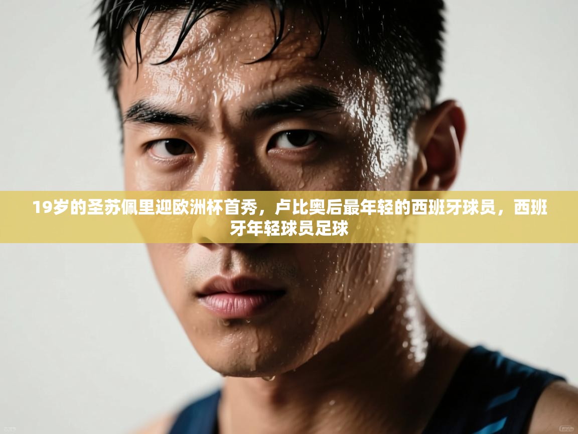 爱游戏体育app-19岁的圣苏佩里迎欧洲杯首秀，卢比奥后最年轻的西班牙球员，西班牙年轻球员足球  第4张