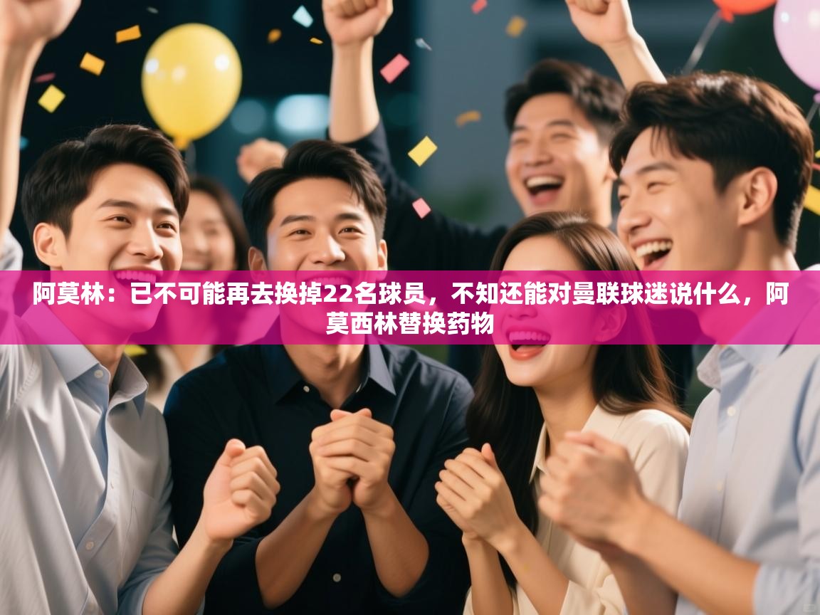 爱游戏体育入口app-阿莫林：已不可能再去换掉22名球员，不知还能对曼联球迷说什么，阿莫西林替换药物  第2张