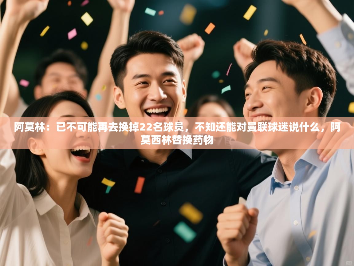 爱游戏体育入口app-阿莫林：已不可能再去换掉22名球员，不知还能对曼联球迷说什么，阿莫西林替换药物  第3张