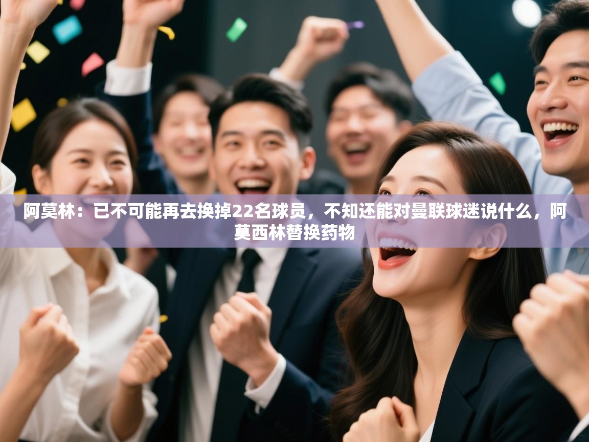 爱游戏体育入口app-阿莫林：已不可能再去换掉22名球员，不知还能对曼联球迷说什么，阿莫西林替换药物  第4张