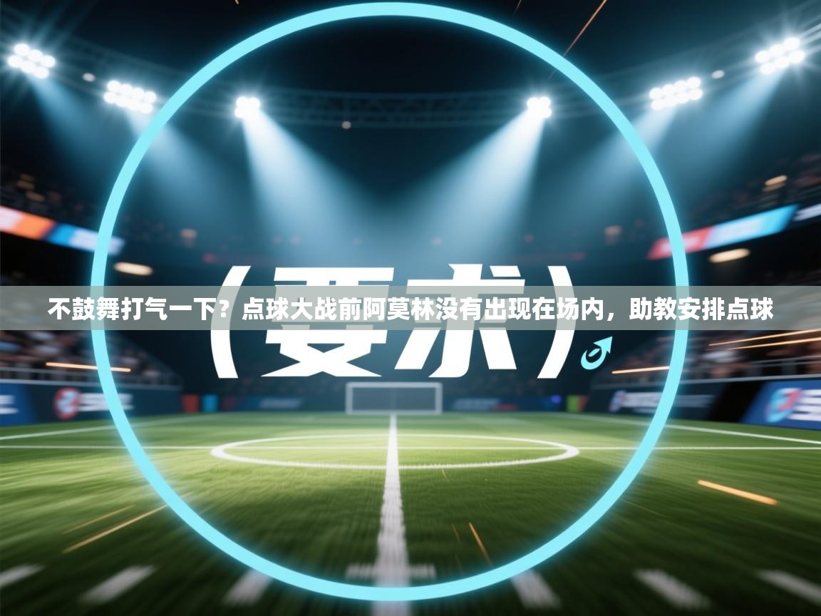 爱游戏ayx官网下载-不鼓舞打气一下？点球大战前阿莫林没有出现在场内，助教安排点球  第2张
