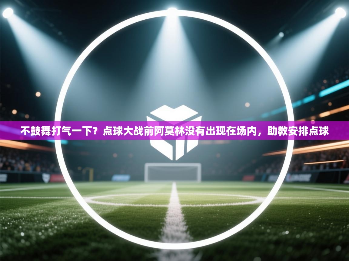 爱游戏ayx官网下载-不鼓舞打气一下？点球大战前阿莫林没有出现在场内，助教安排点球  第3张