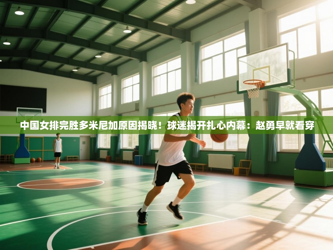 爱游体育直播app-中国女排完胜多米尼加原因揭晓!球迷揭开扎心内幕:赵勇早就看穿 第1张