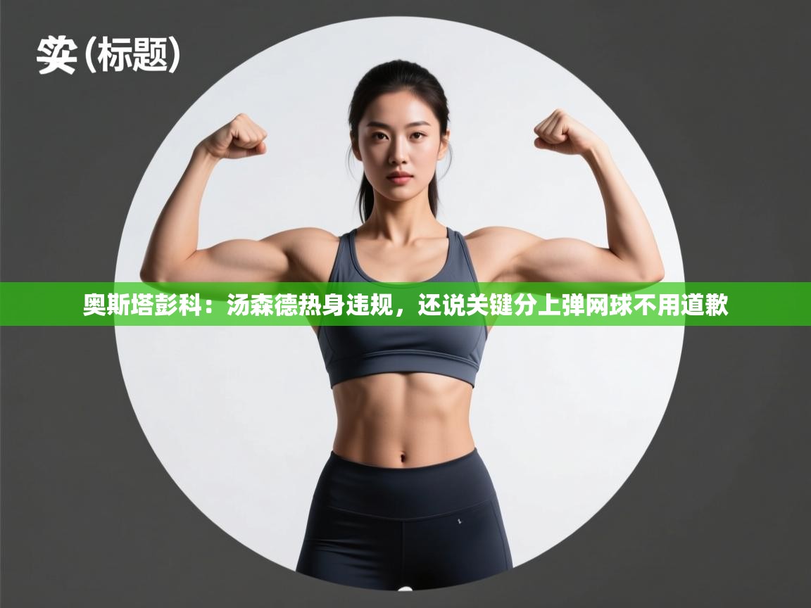 爱游戏体育娱乐-奥斯塔彭科:汤森德热身违规,还说关键分上弹网球不用道歉 第1张