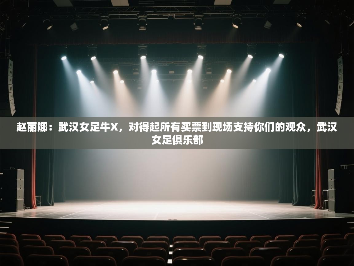 爱游戏ayx官网下载-赵丽娜:武汉女足牛X,对得起所有买票到现场支持你们的观众,武汉女足俱乐部 第3张