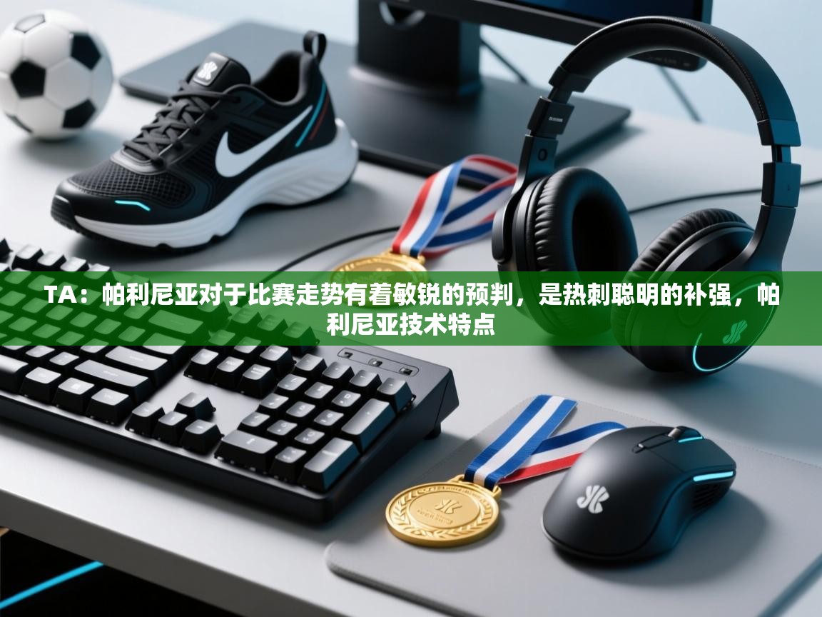 爱游戏平台-TA：帕利尼亚对于比赛走势有着敏锐的预判，是热刺聪明的补强，帕利尼亚技术特点  第3张