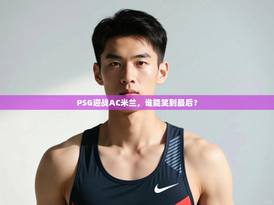 爱游戏影视-PSG迎战AC米兰，谁能笑到最后？  第1张