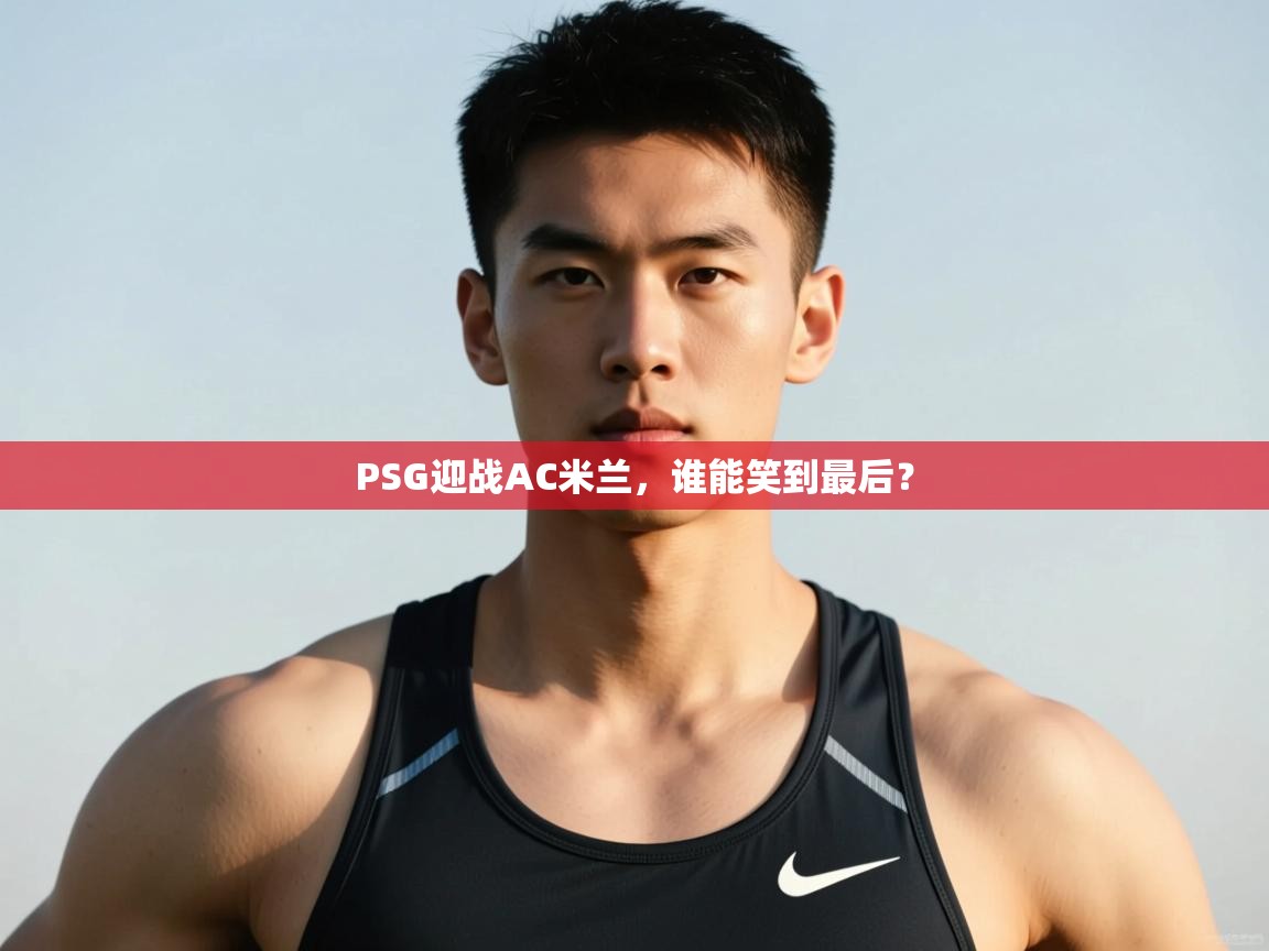 爱游戏影视-PSG迎战AC米兰，谁能笑到最后？  第2张