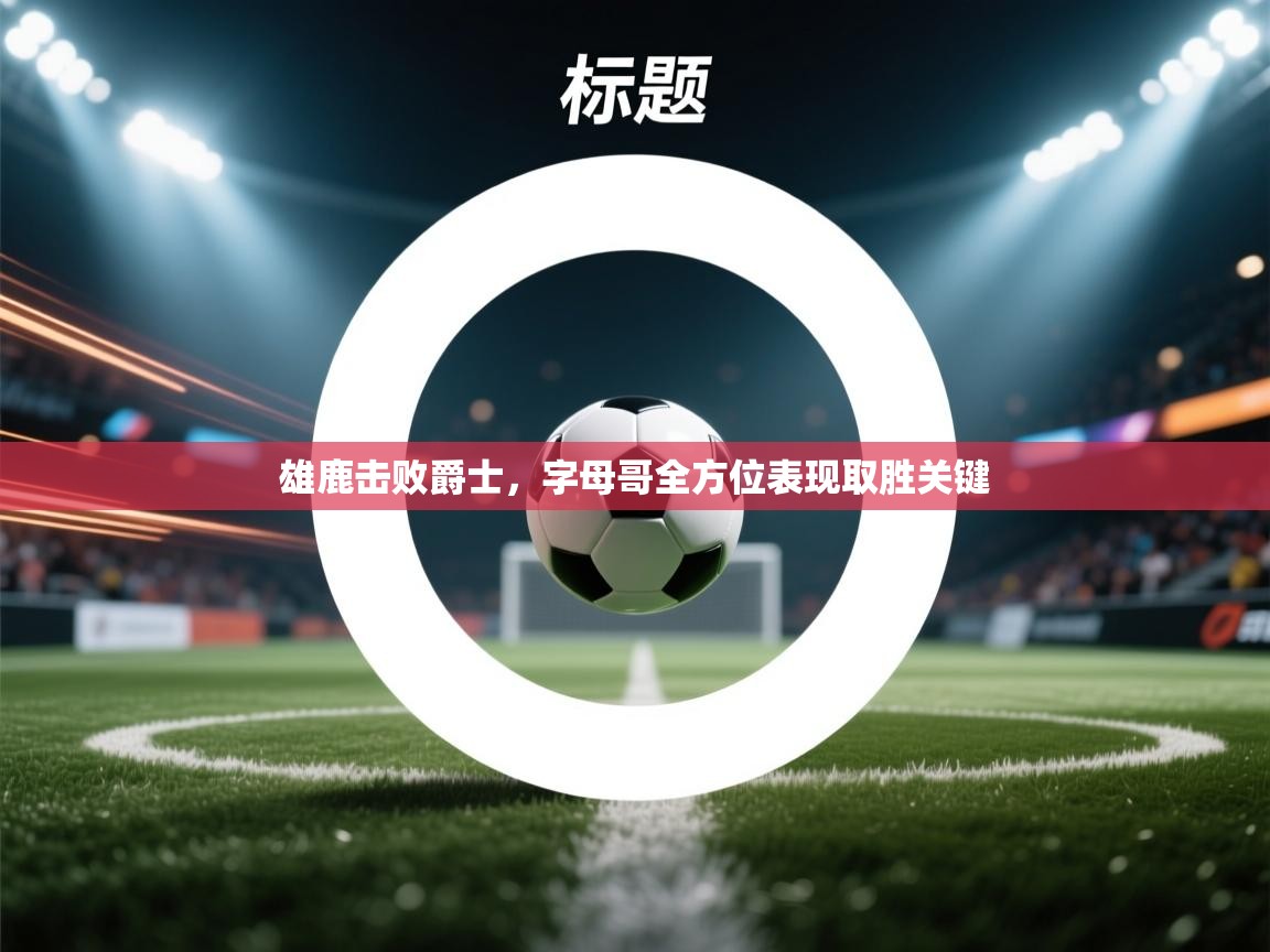 爱游戏 ayx 中国官方网站_ayx sports-雄鹿击败爵士，字母哥全方位表现取胜关键  第1张