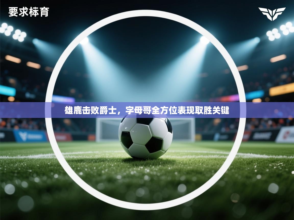 爱游戏 ayx 中国官方网站_ayx sports-雄鹿击败爵士，字母哥全方位表现取胜关键  第4张