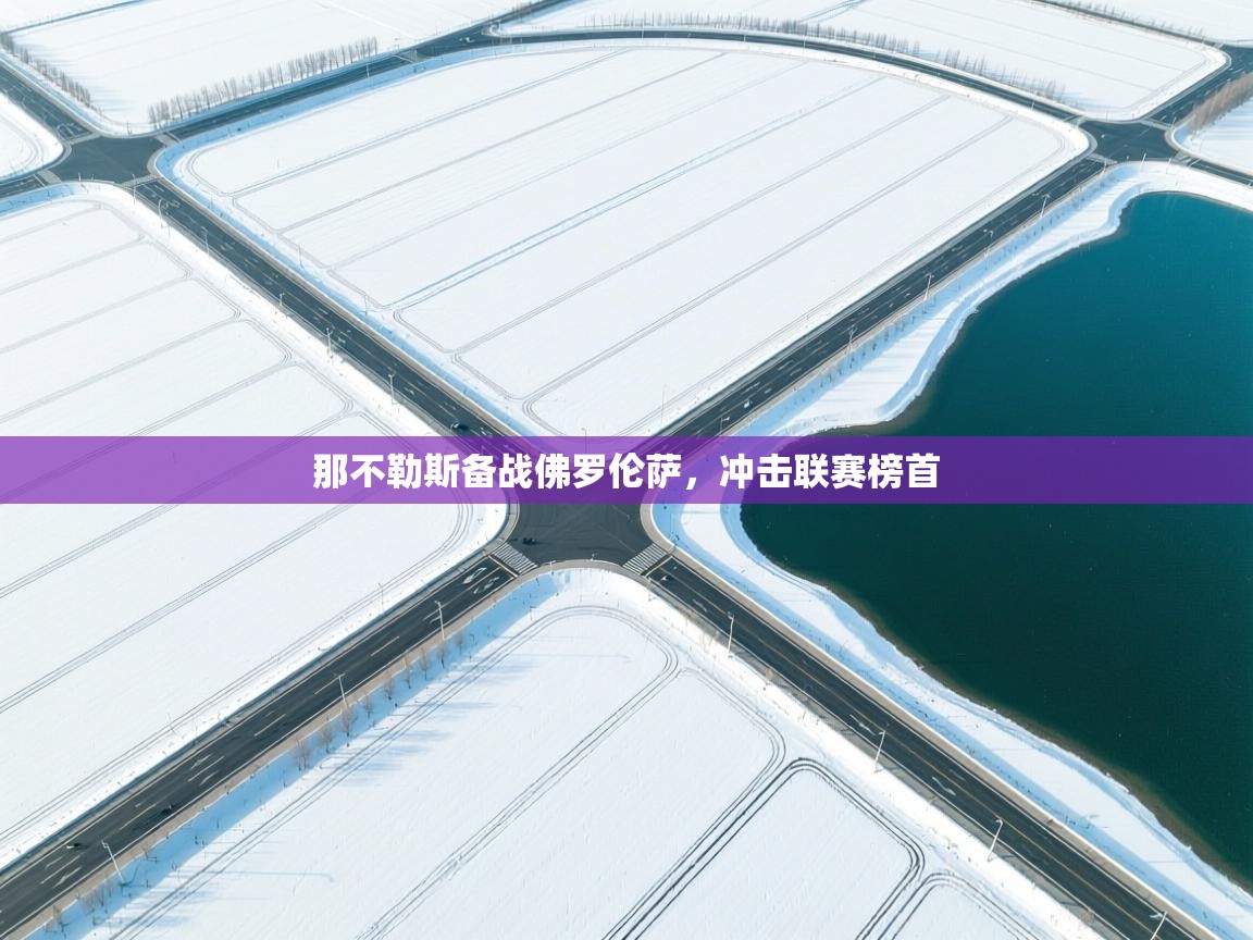 爱游戏体育娱乐马竞赞助商-那不勒斯备战佛罗伦萨，冲击联赛榜首  第1张