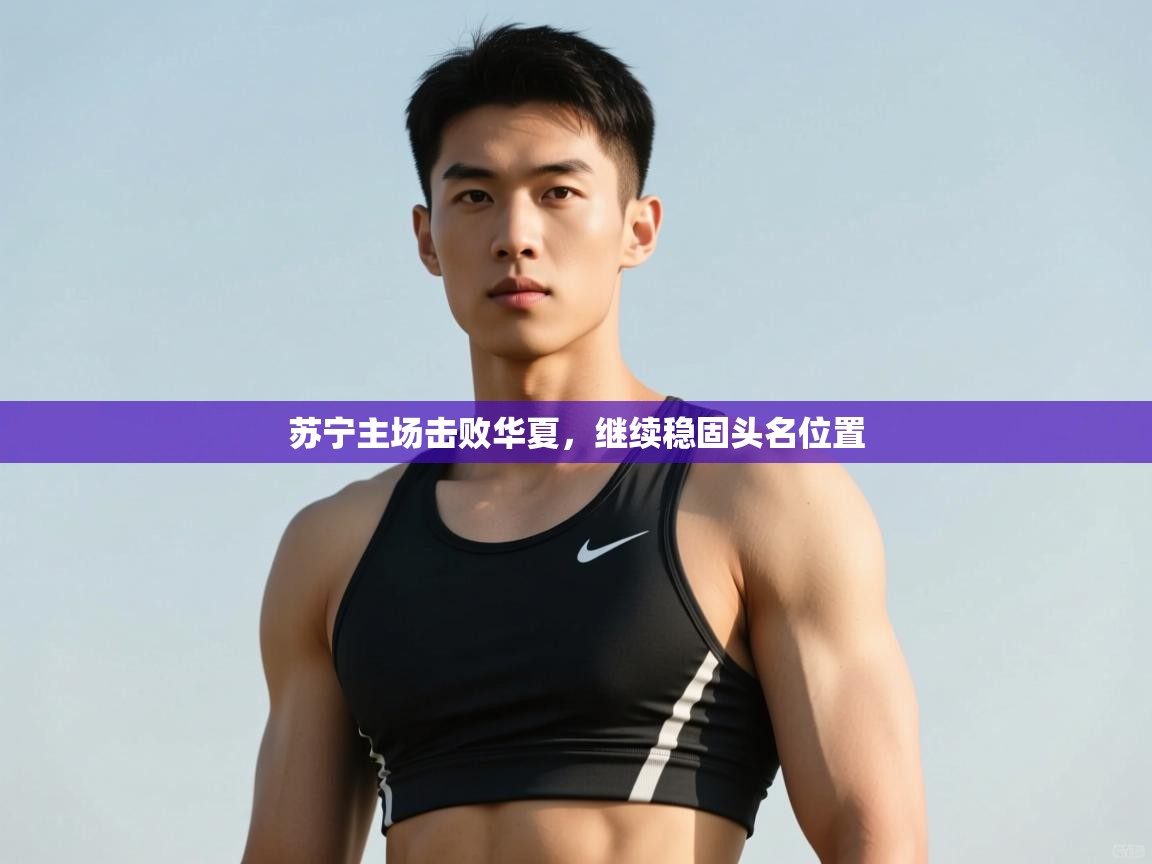 爱游戏体育娱乐罗马赞助商-苏宁主场击败华夏，继续稳固头名位置  第1张