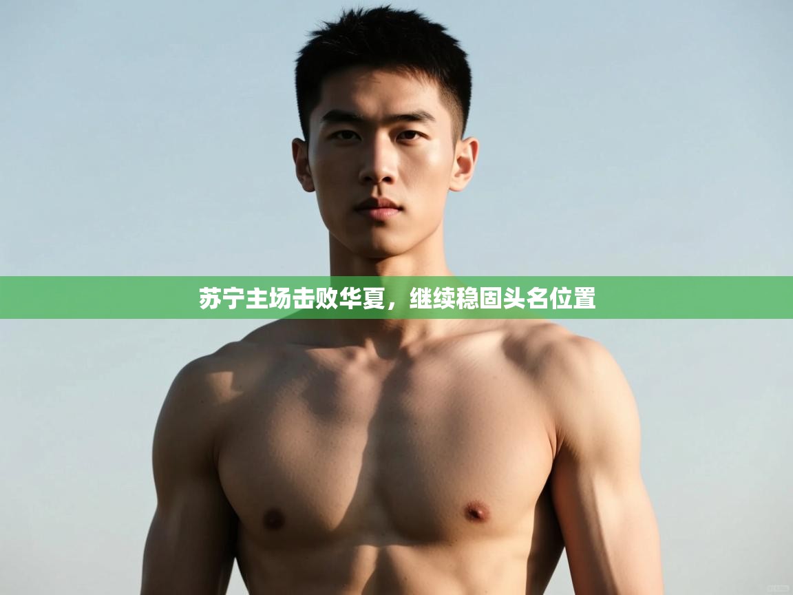 爱游戏体育娱乐罗马赞助商-苏宁主场击败华夏，继续稳固头名位置  第3张