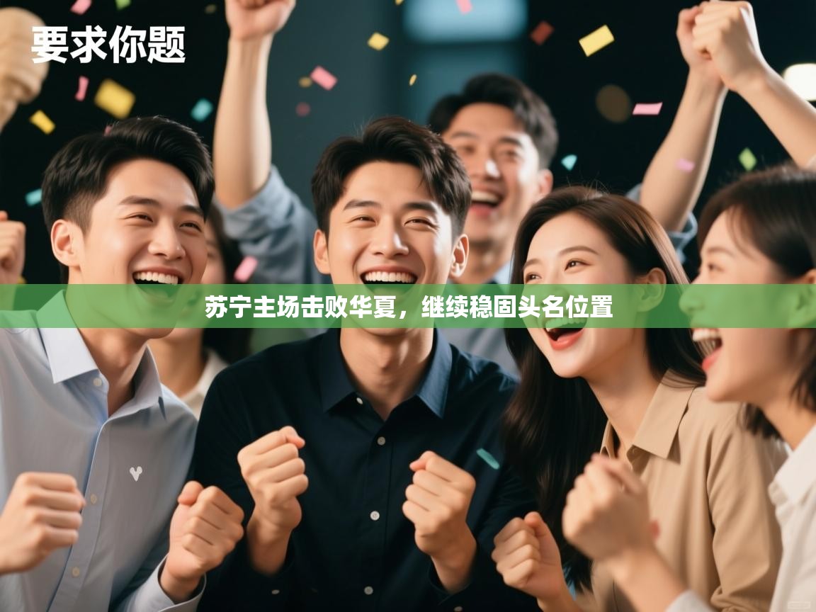 爱游戏体育娱乐罗马赞助商-苏宁主场击败华夏，继续稳固头名位置  第4张