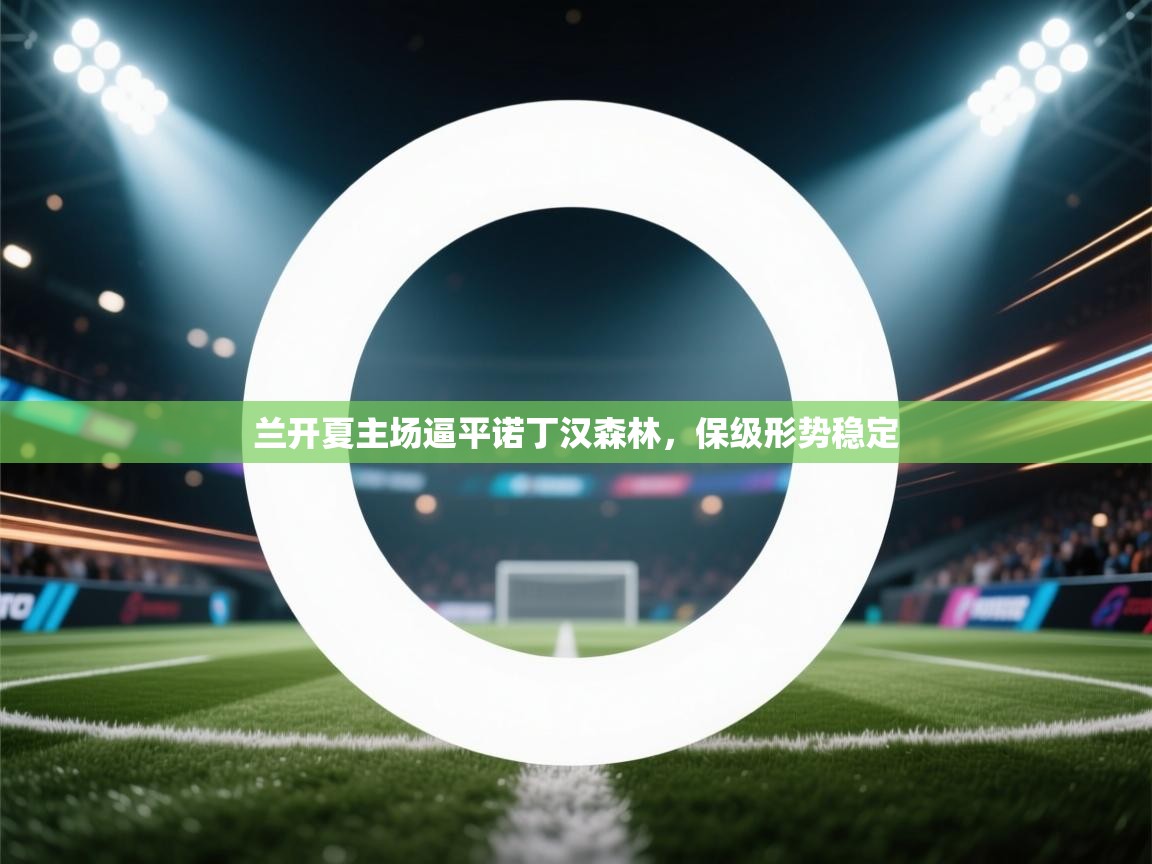 爱游戏娱乐平台信誉好16-兰开夏主场逼平诺丁汉森林，保级形势稳定  第1张