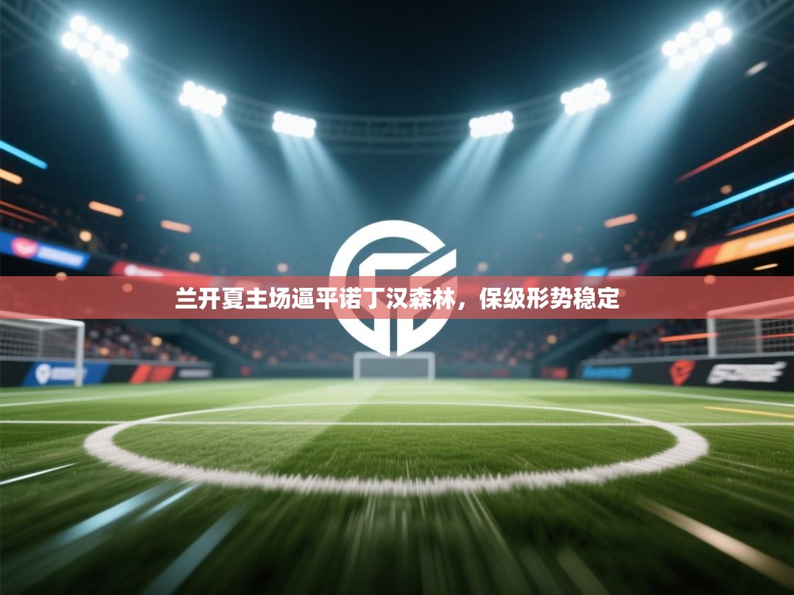 爱游戏娱乐平台信誉好16-兰开夏主场逼平诺丁汉森林，保级形势稳定  第3张