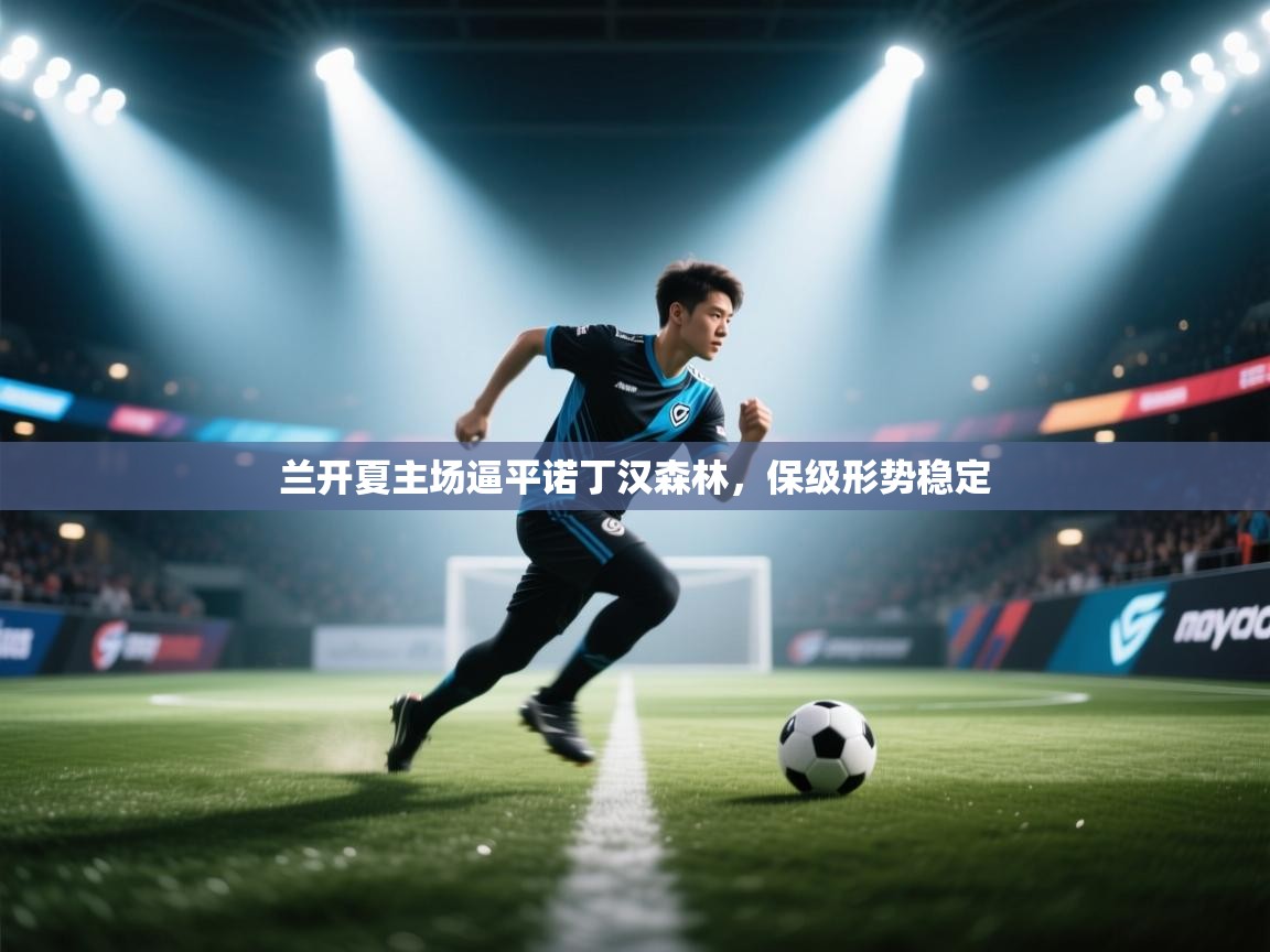 爱游戏娱乐平台信誉好16-兰开夏主场逼平诺丁汉森林，保级形势稳定  第4张