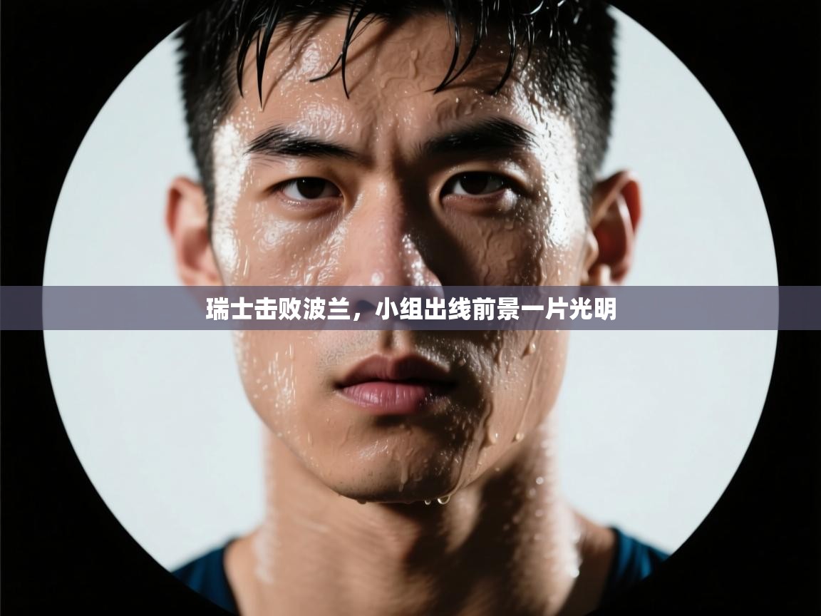 爱游戏体育在线-瑞士击败波兰,小组出线前景一片光明 第1张