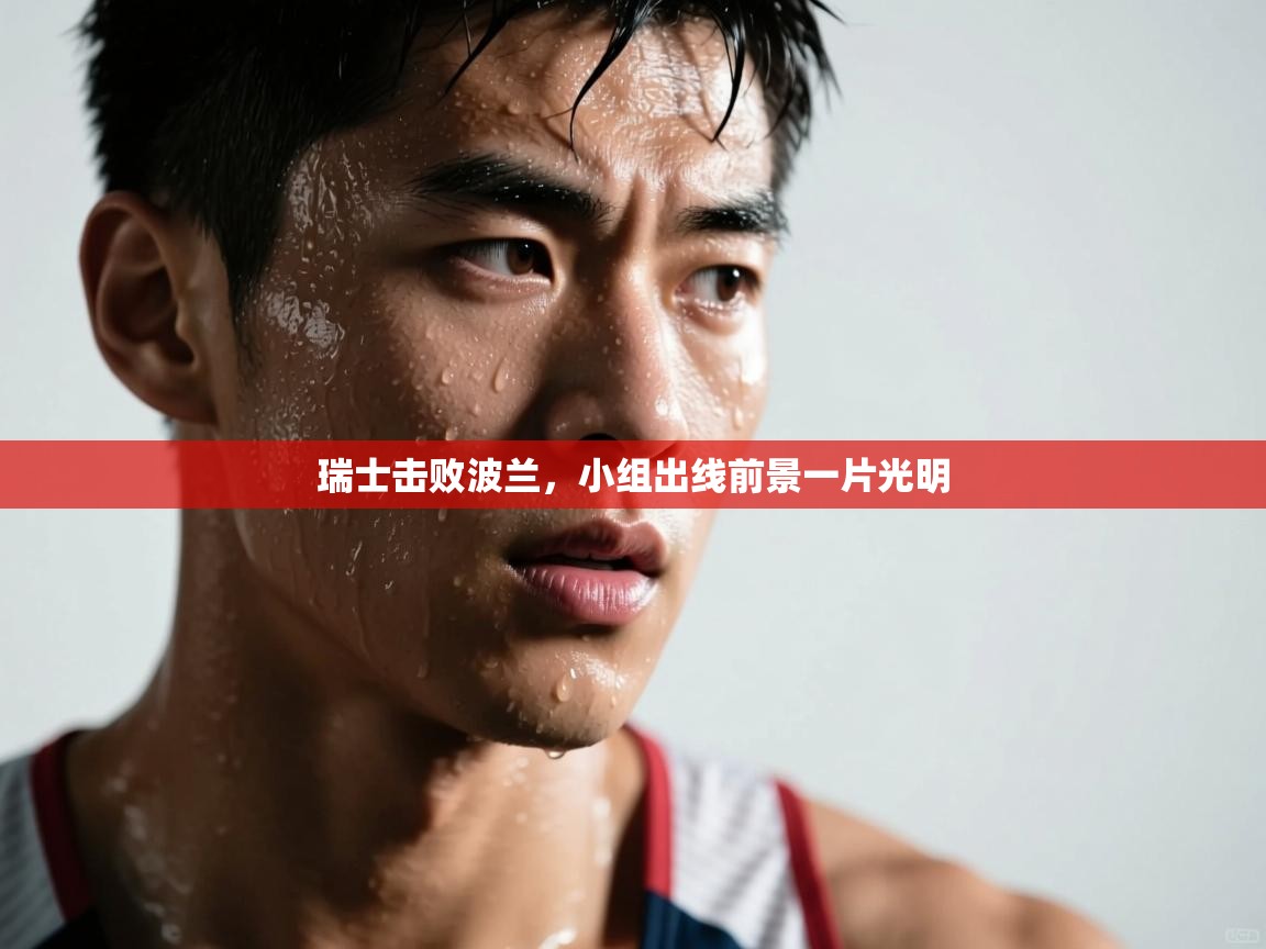爱游戏体育在线-瑞士击败波兰,小组出线前景一片光明 第2张