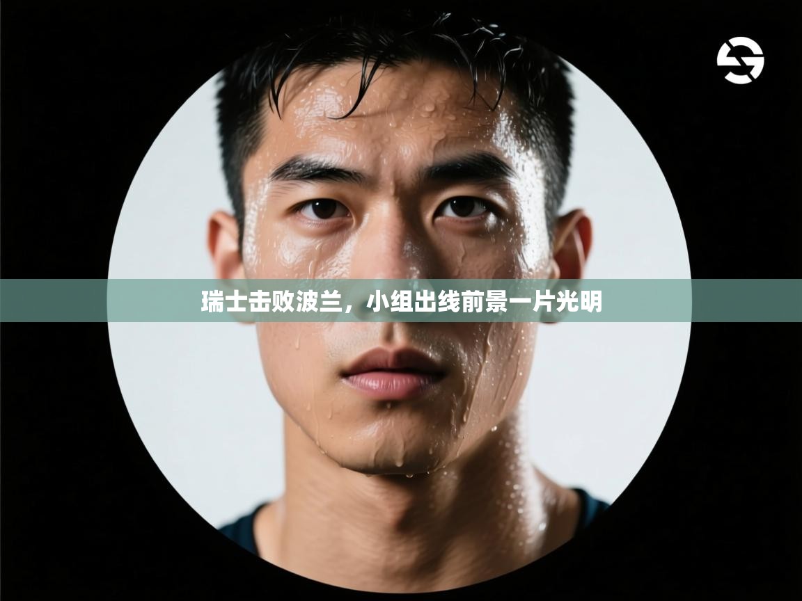 爱游戏体育在线-瑞士击败波兰,小组出线前景一片光明 第3张