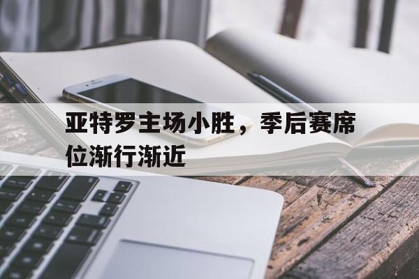 包含亚特罗主场小胜，季后赛席位渐行渐近的词条