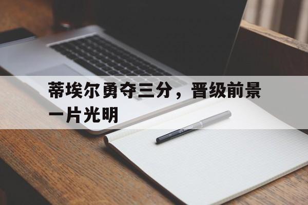 ld乐动官网-蒂埃尔勇夺三分，晋级前景一片光明